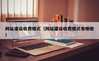 那曲网站建设收费模式（网站建设收费模式有哪些）
