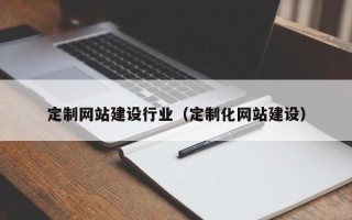那曲定制网站建设行业（定制化网站建设）
