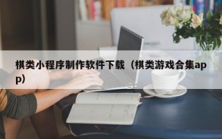 那曲棋类小程序制作软件下载（棋类游戏合集app）