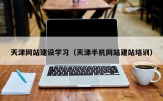 那曲天津网站建设学习（天津手机网站建站培训）