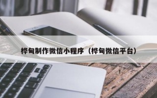 那曲桦甸制作微信小程序（桦甸微信平台）