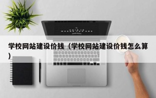 那曲学校网站建设价钱（学校网站建设价钱怎么算）