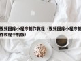 那曲视频图库小程序制作教程（视频图库小程序制作教程手机版）